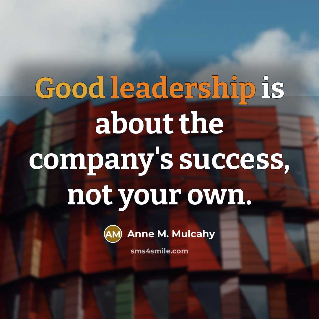 “Good leadership is about the company's success, not your own.…” quote by Anne M. Mulcahy