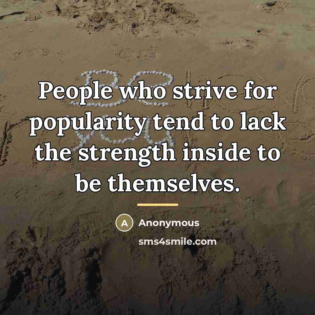 “People who strive for popularity tend to lack the strength…” quote by Anonymous
