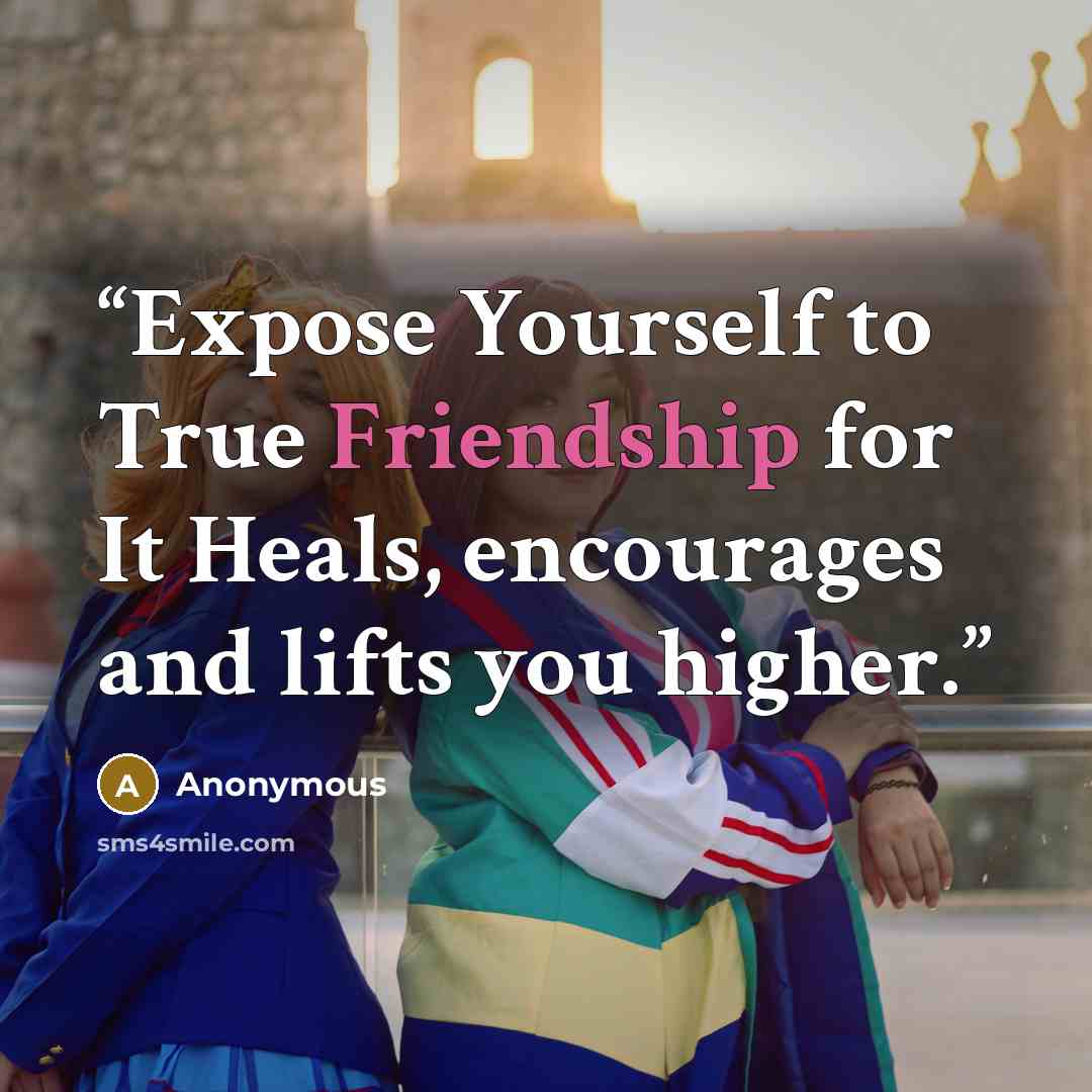 “Expose Yourself to True Friendship for It Heals, encourages and lifts you higher.” quote by Anonymous