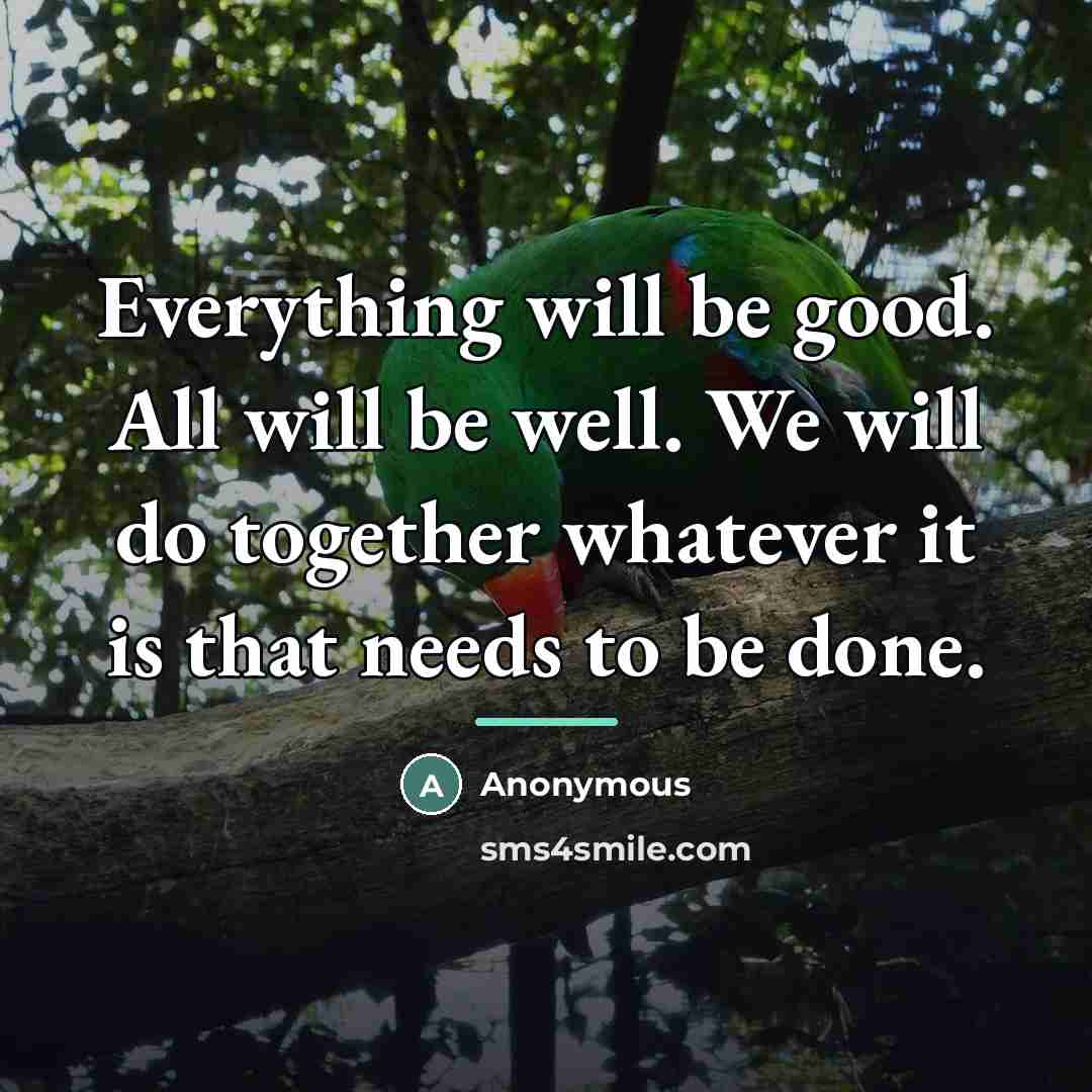 “Everything will be good. All will be well. We will…” quote by Anonymous