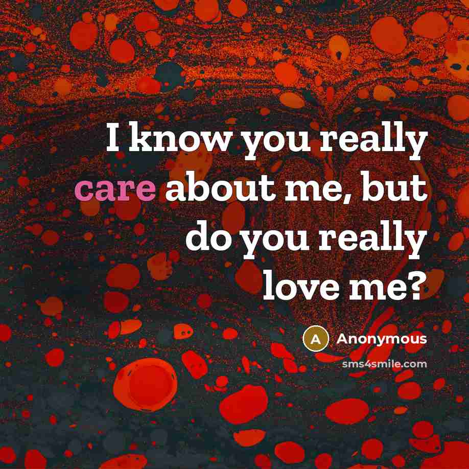 “I know you really care about me, but do you really love me?” quote by Anonymous