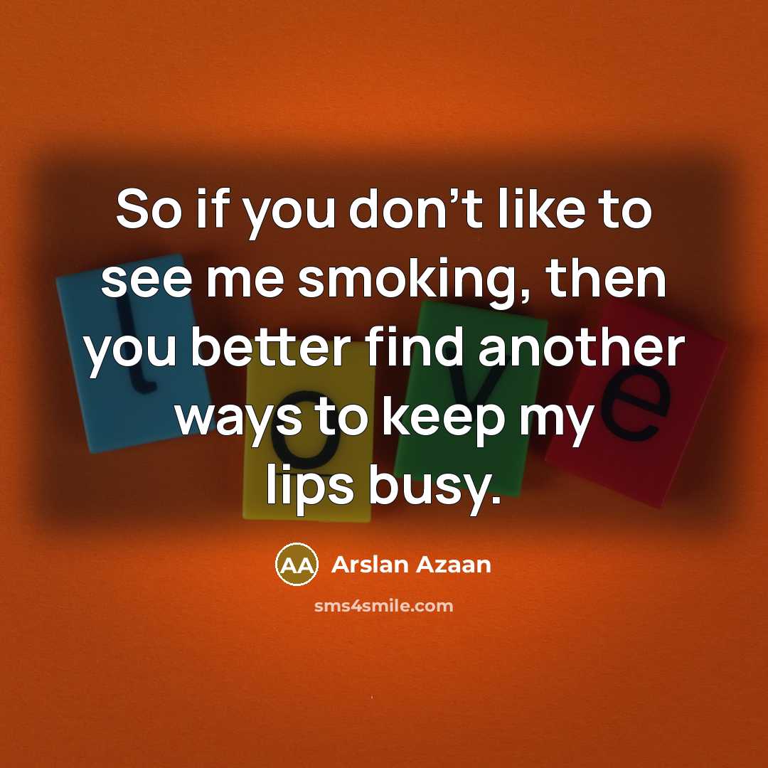 “So if you don't like to see me smoking, then…” quote by Arslan Azaan