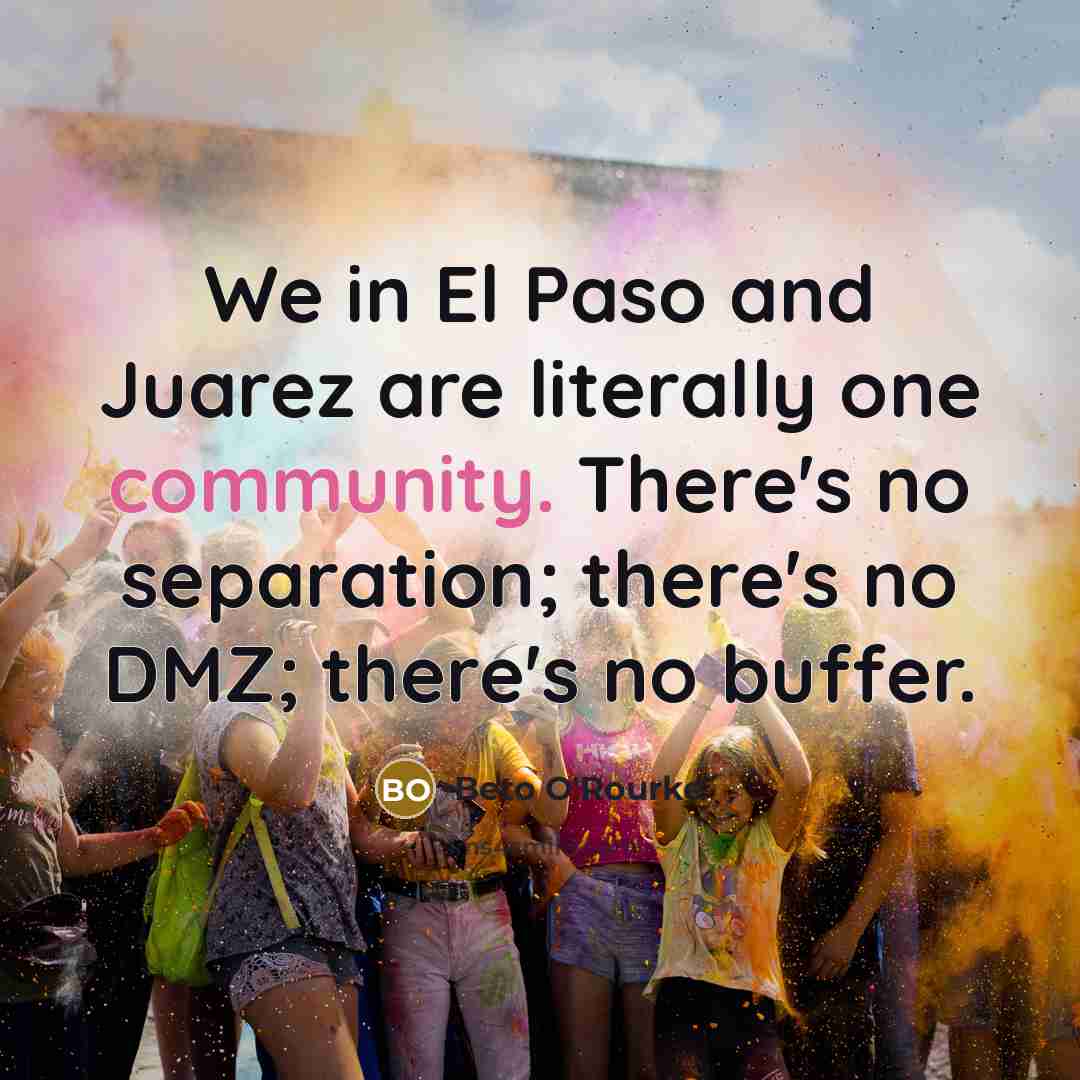 “We in El Paso and Juarez are literally one community.…” quote by Beto O'Rourke