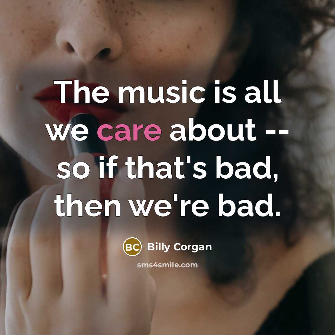 “The music is all we care about -- so if…” quote by Billy Corgan