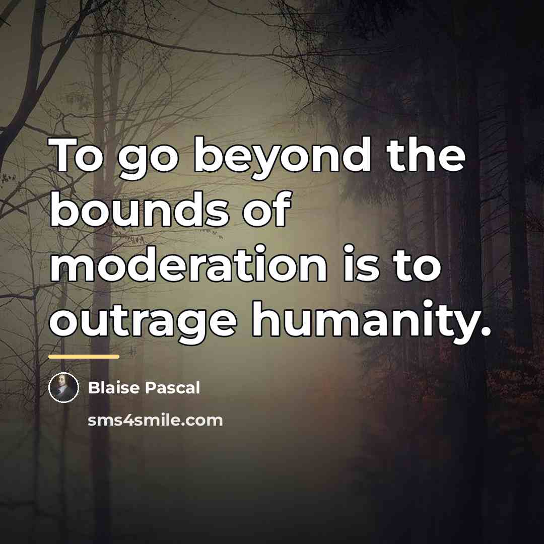 “To go beyond the bounds of moderation is to outrage…” quote by Blaise Pascal