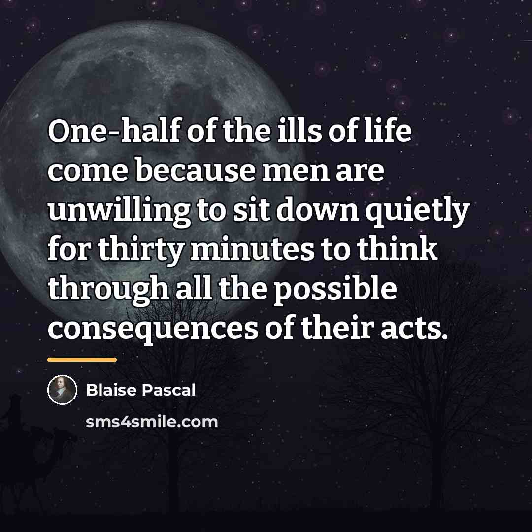 “One-half of the ills of life come because men are…” quote by Blaise Pascal