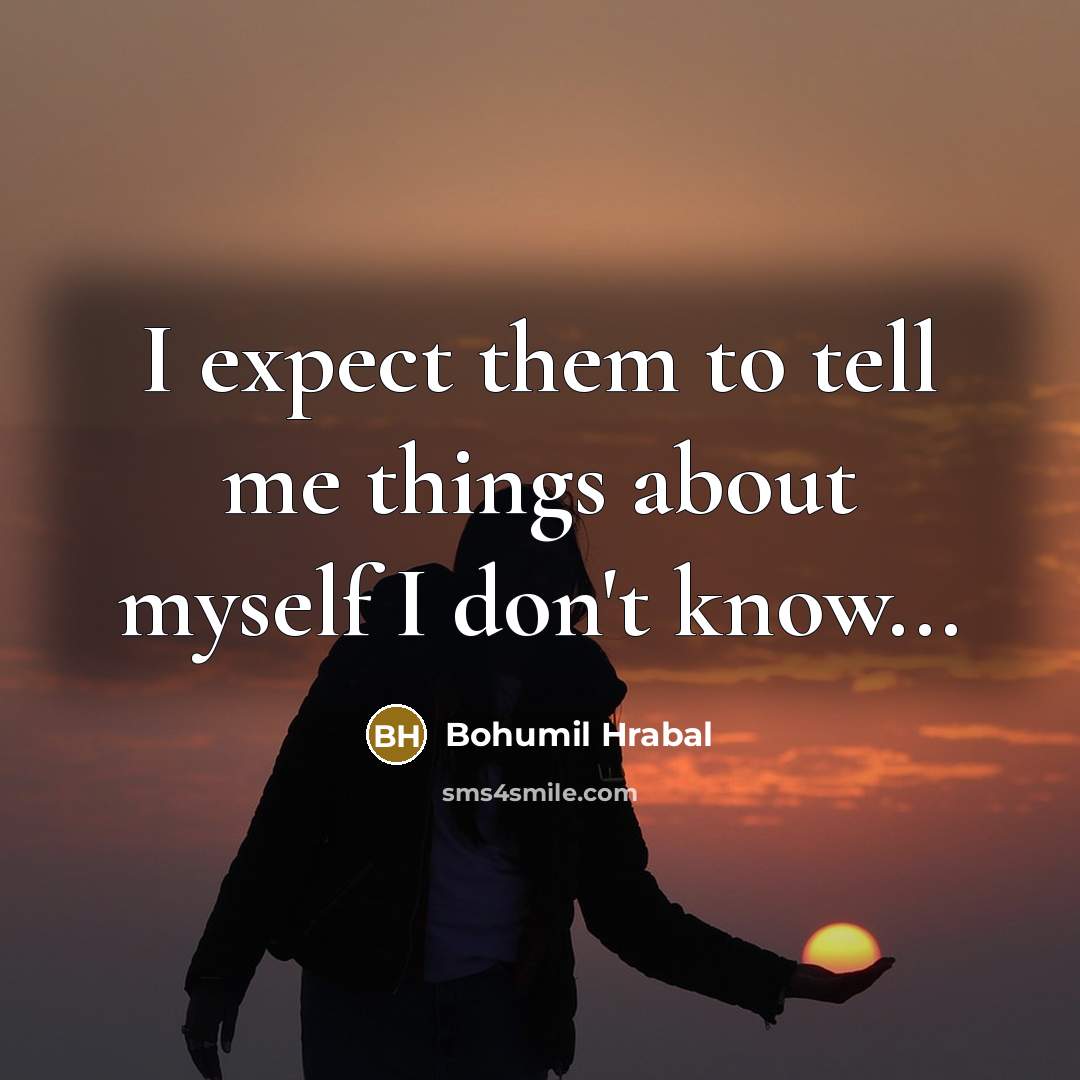 “I expect them to tell me things about myself I don't know...” quote by Bohumil Hrabal