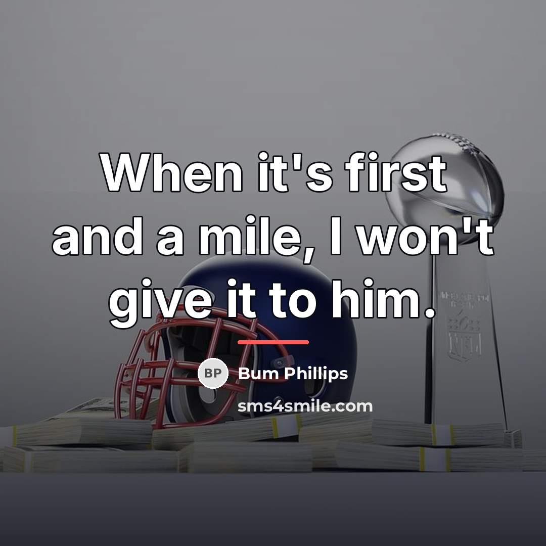 “When it's first and a mile, I won't give it…” quote by Bum Phillips