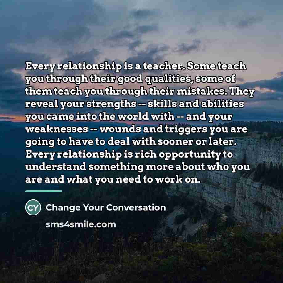 “Every relationship is a teacher. Some teach you through their…” quote by Change Your Conversation