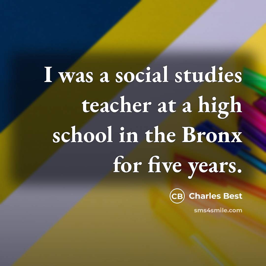 “I was a social studies teacher at a high school…” quote by Charles Best