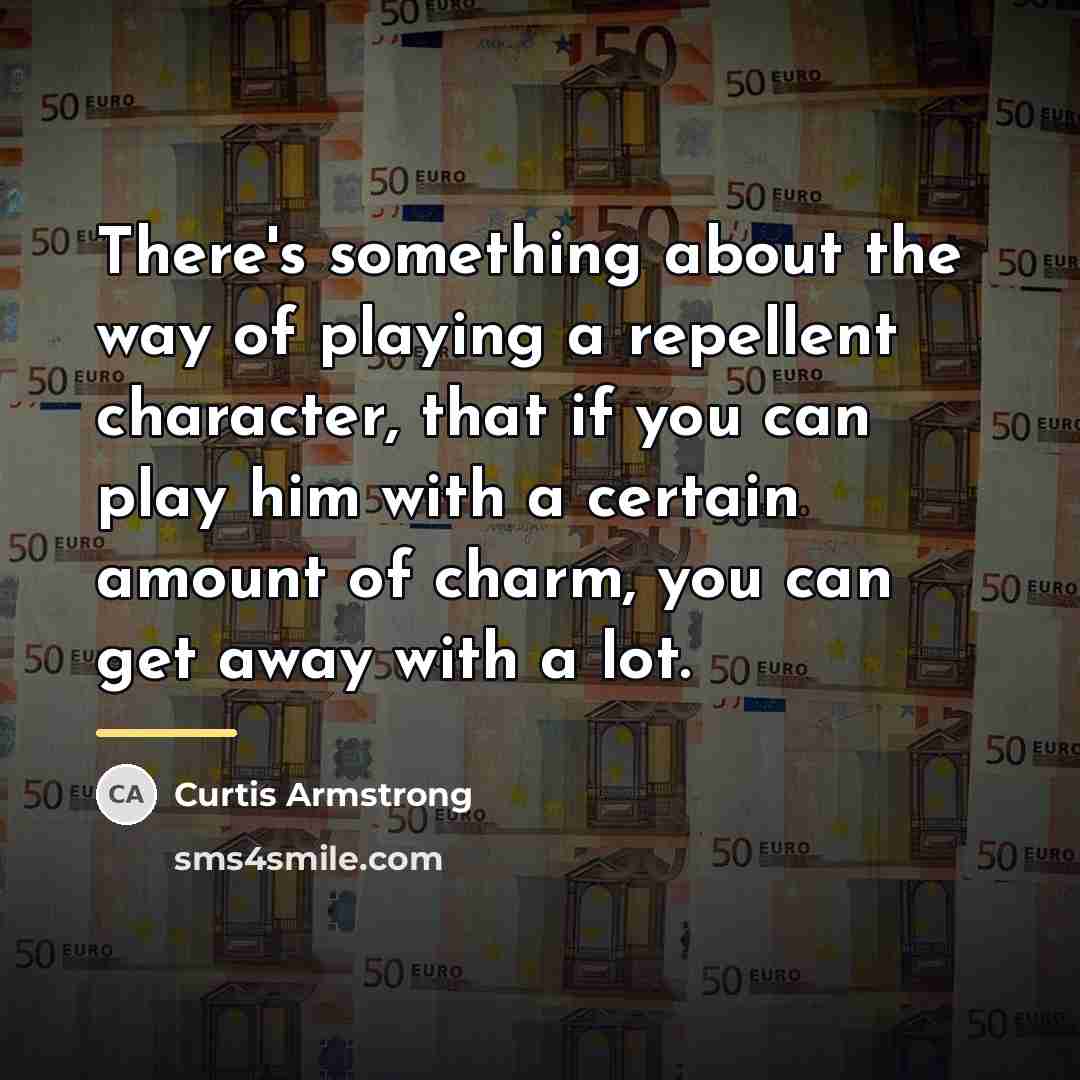 “There's something about the way of playing a repellent character,…” quote by Curtis Armstrong
