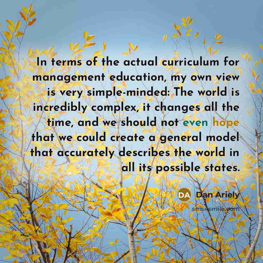 “In terms of the actual curriculum for management education, my…” quote by Dan Ariely