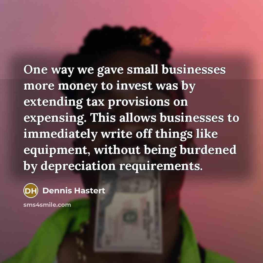 “One way we gave small businesses more money to invest…” quote by Dennis Hastert
