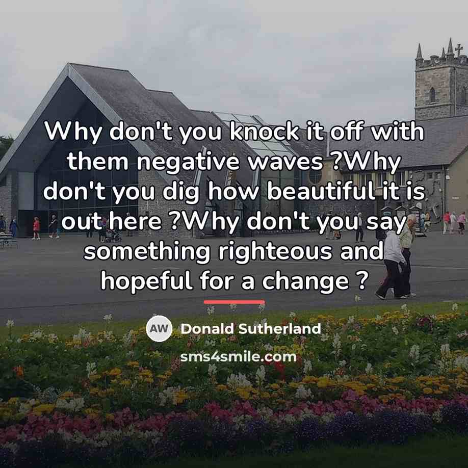 “Why don't you knock it off with them negative waves…” quote by Donald Sutherland