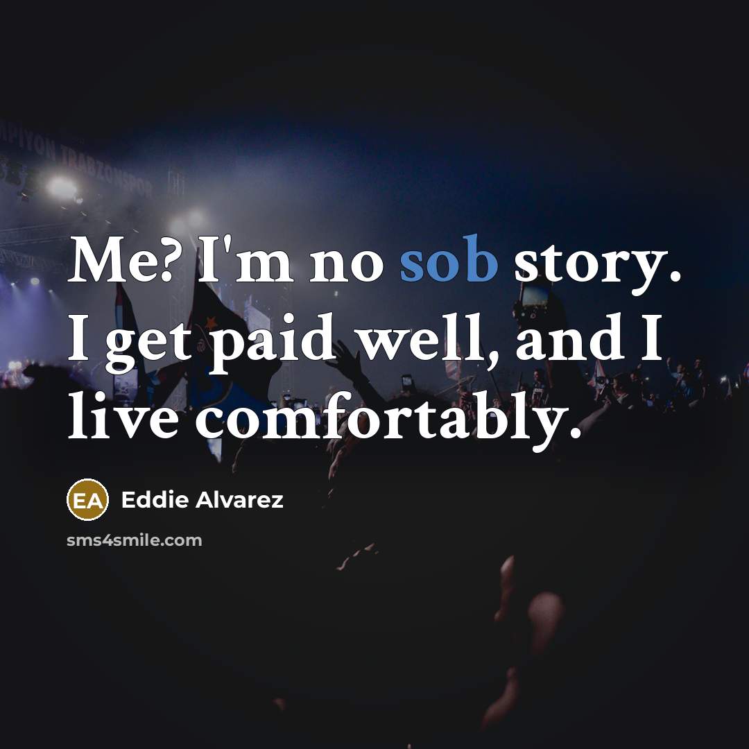 “Me? I'm no sob story. I get paid well, and…” quote by Eddie Alvarez