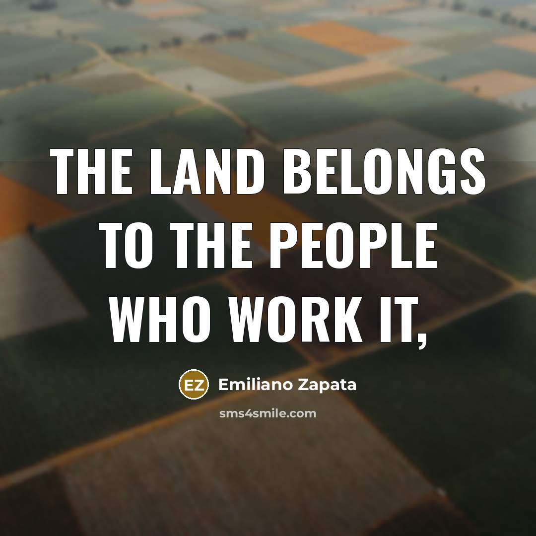 “The land belongs to the people who work it,…” quote by Emiliano Zapata