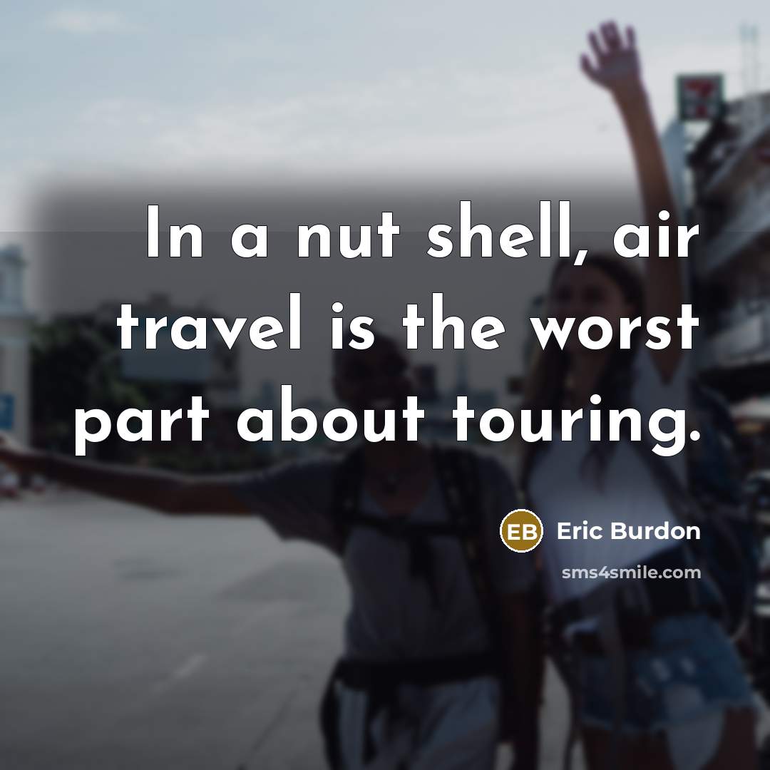 “In a nut shell, air travel is the worst part…” quote by Eric Burdon