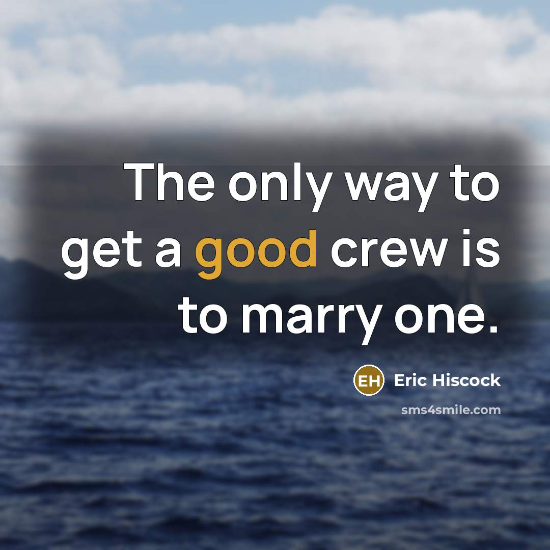 “The only way to get a good crew is to…” quote by Eric Hiscock