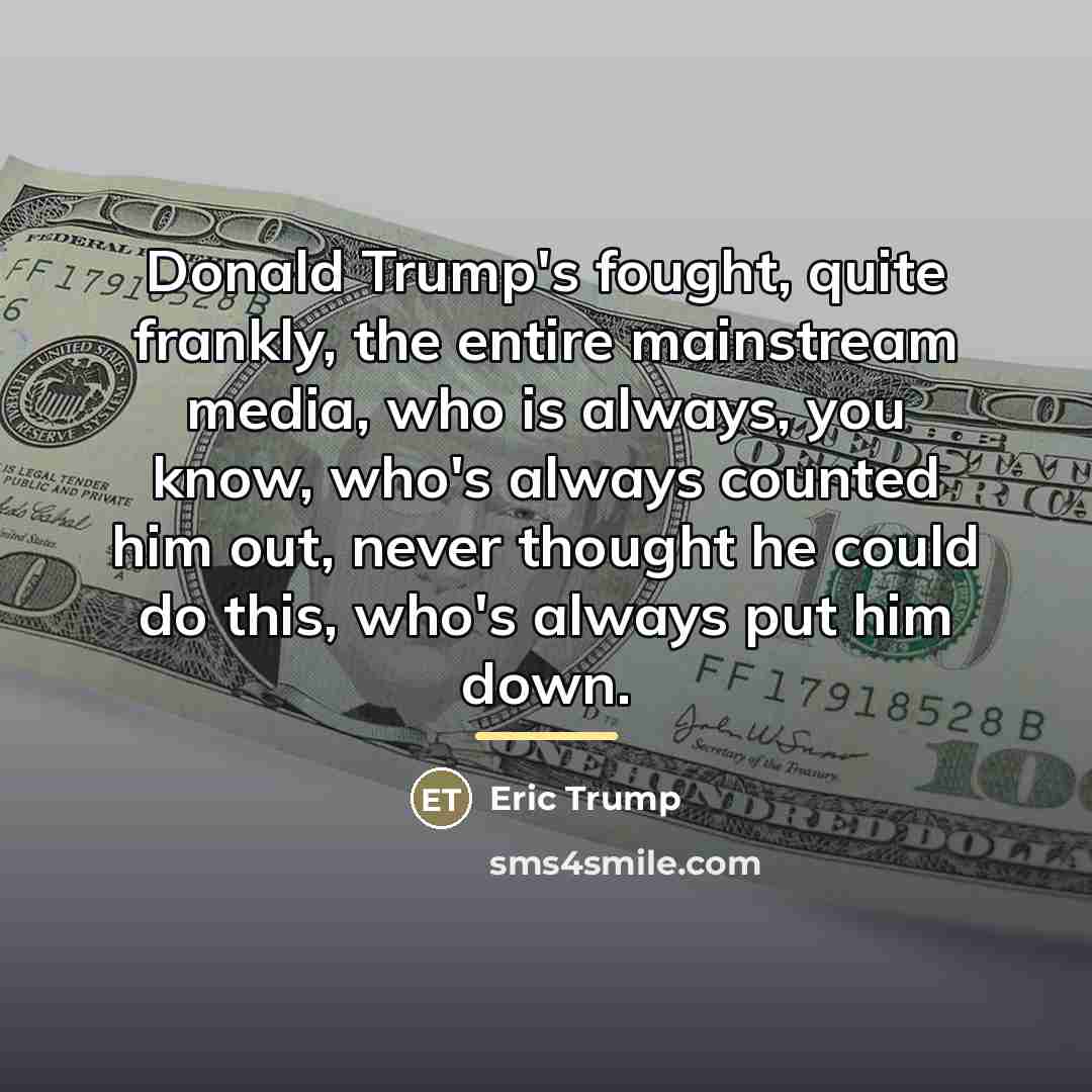 “Donald Trump's fought, quite frankly, the entire mainstream media, who…” quote by Eric Trump