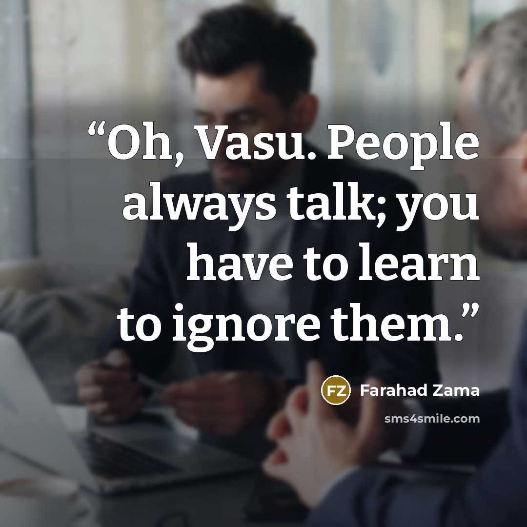 “Oh, Vasu. People always talk; you have to learn to ignore them.” quote by Farahad Zama