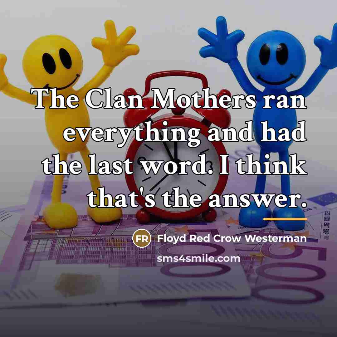 “The Clan Mothers ran everything and had the last word.…” quote by Floyd Red Crow Westerman