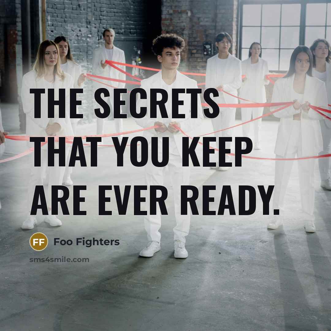 “The secrets that you keep are ever ready.” quote by Foo Fighters