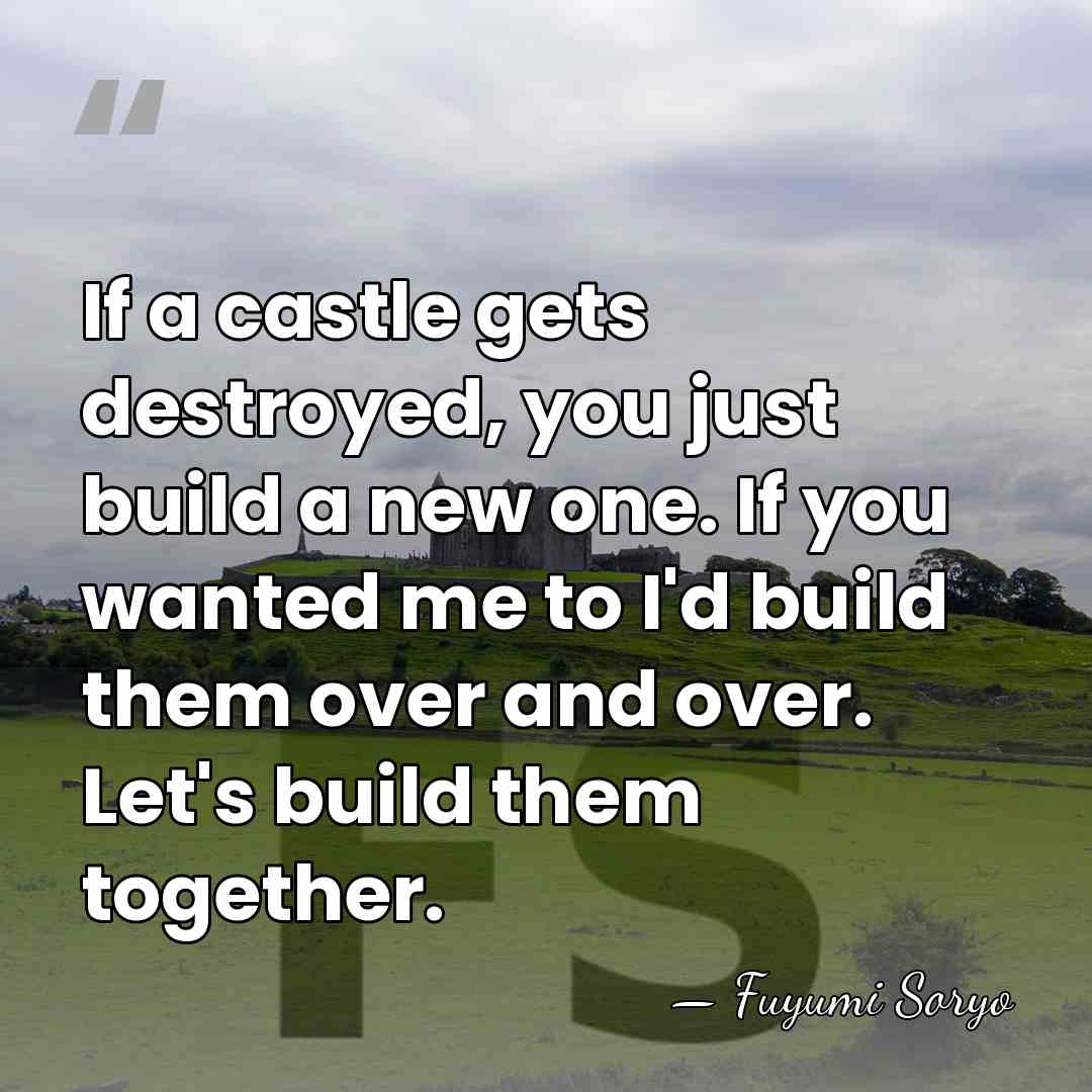 If a castle gets destroyed, you just build a new one. If&hellip; - Fuyumi Soryo