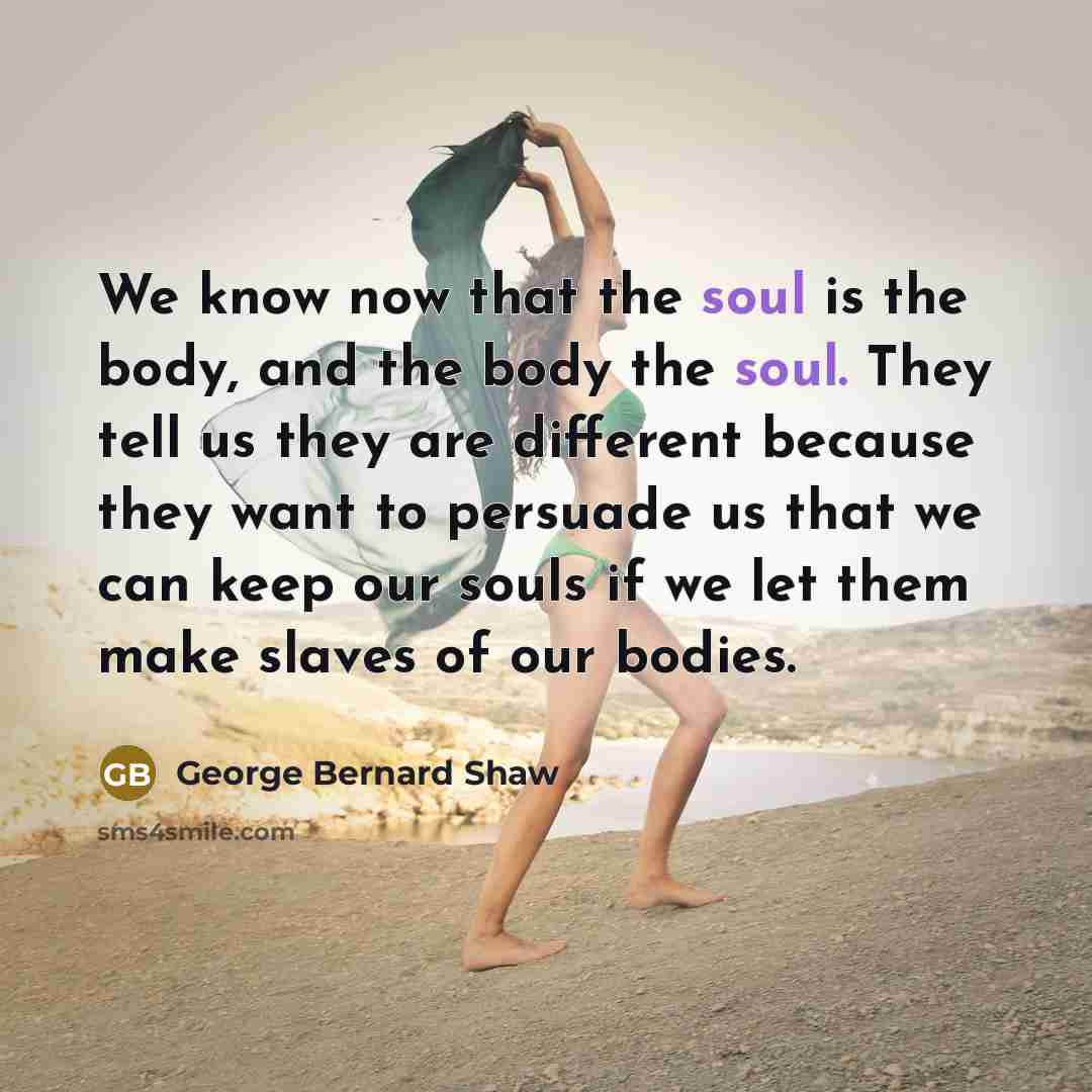 “We know now that the soul is the body, and…” quote by George Bernard Shaw