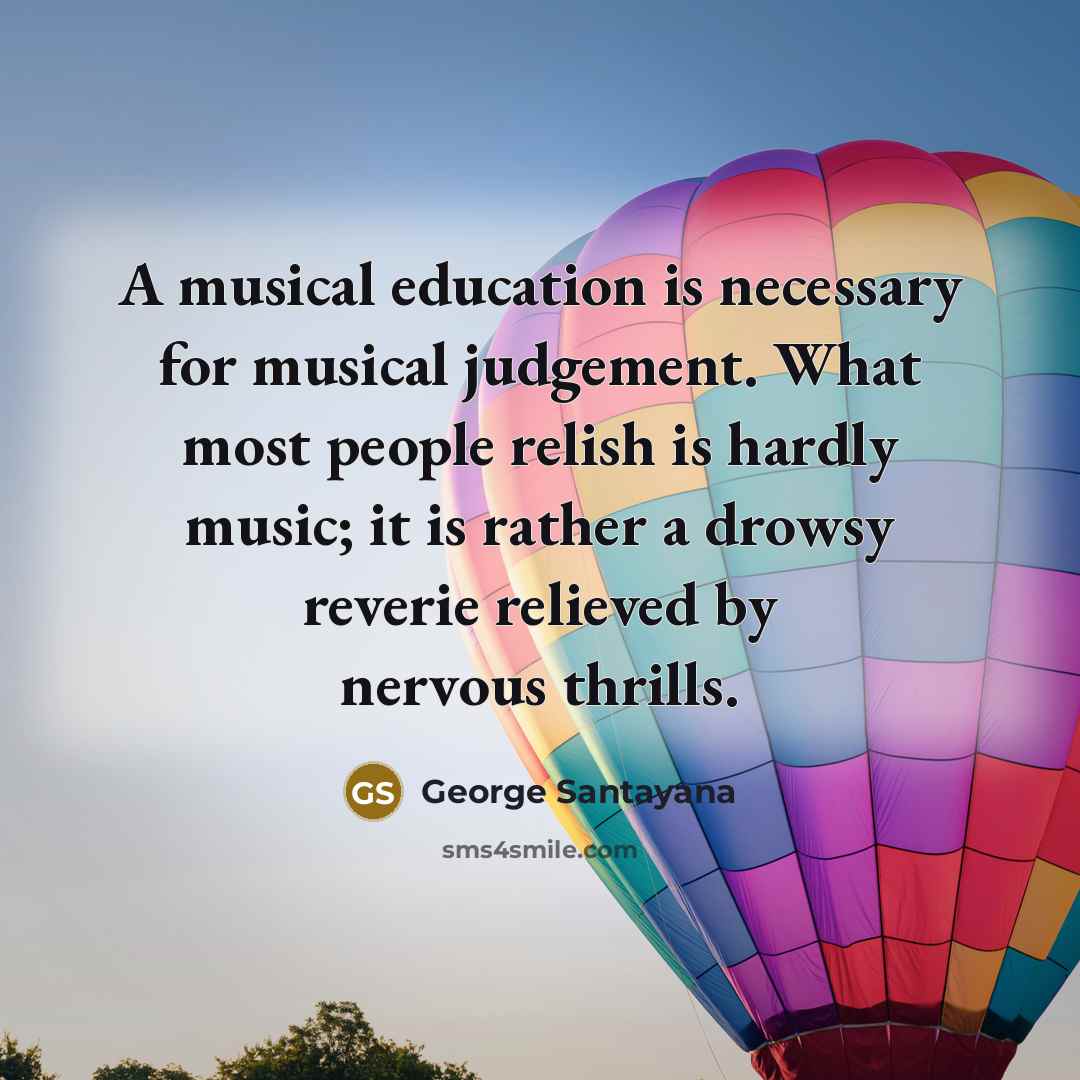 “A musical education is necessary for musical judgement. What most…” quote by George Santayana