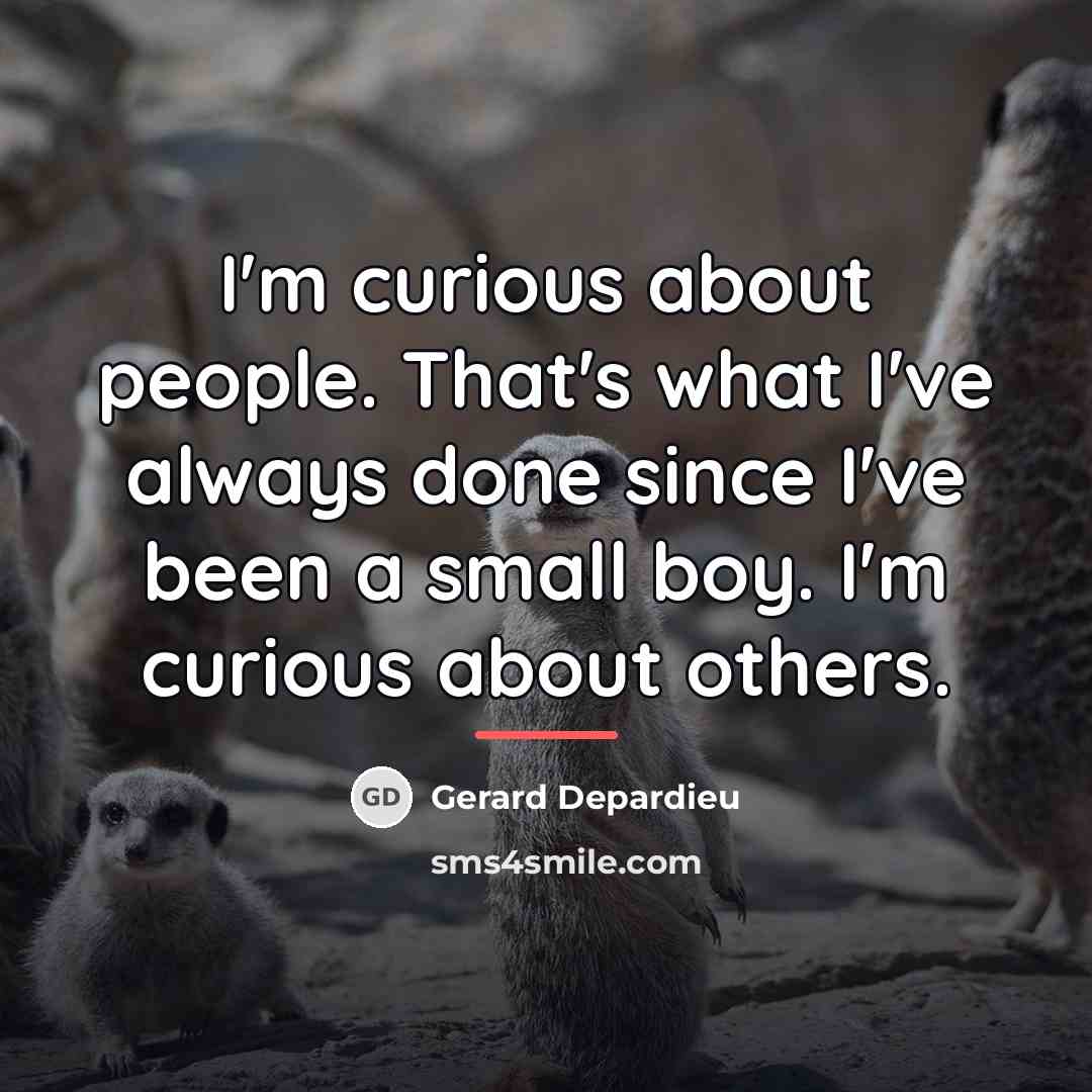 “I'm curious about people. That's what I've always done since…” quote by Gerard Depardieu