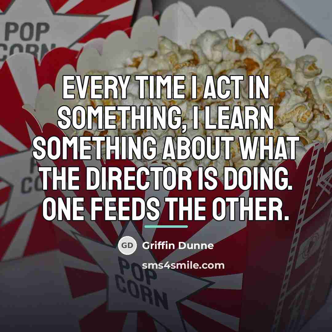 “Every time I act in something, I learn something about…” quote by Griffin Dunne
