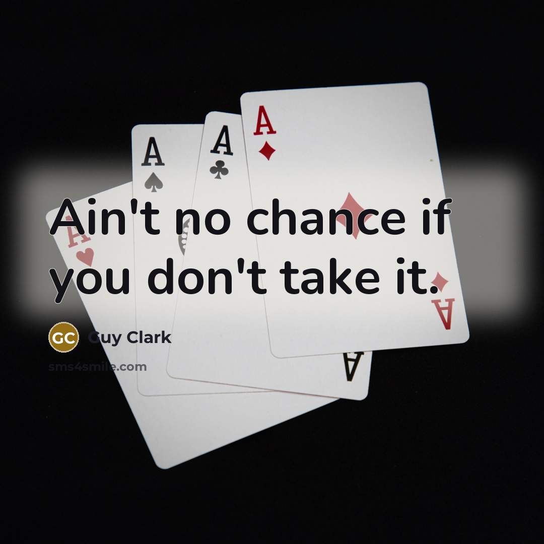 “Ain't no chance if you don't take it.…” quote by Guy Clark