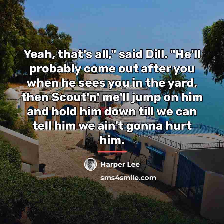 “Yeah, that's all," said Dill. "He'll probably come out after…” quote by Harper Lee