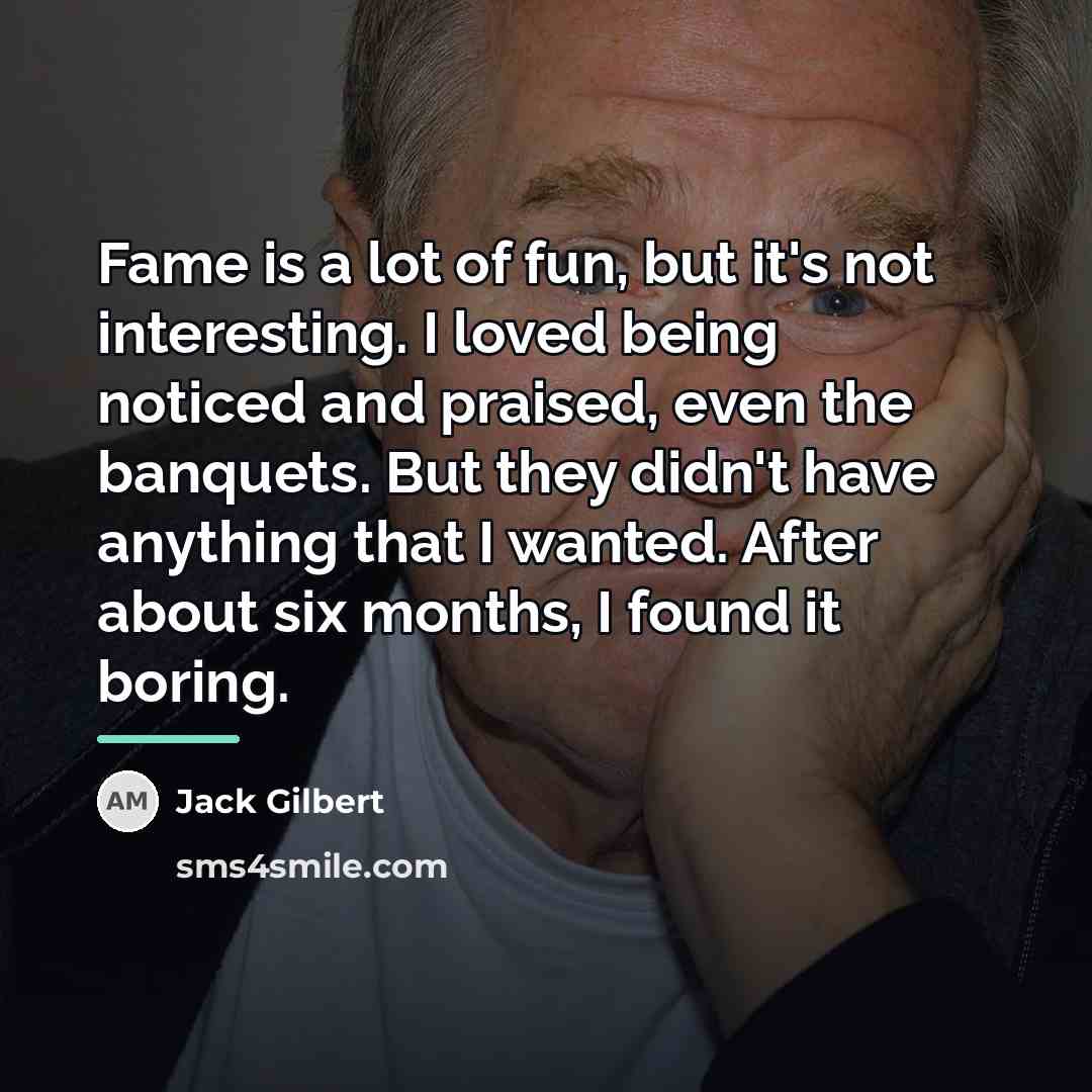 “Fame is a lot of fun, but it's not interesting.…” quote by Jack Gilbert