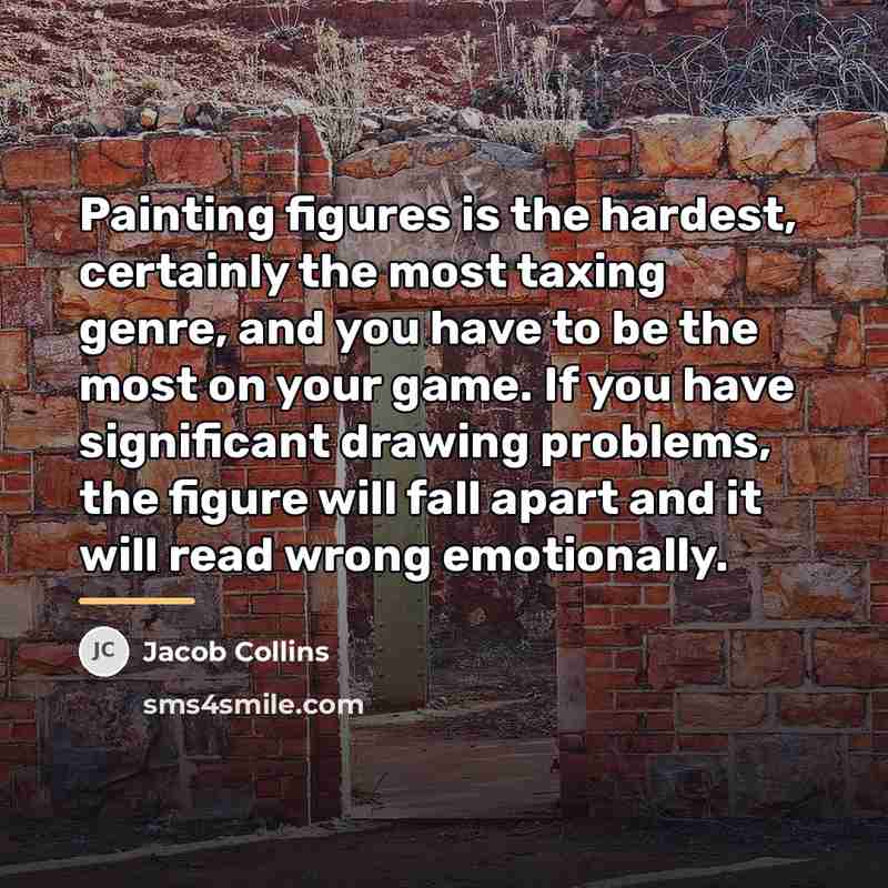 “Painting figures is the hardest, certainly the most taxing genre,…” quote by Jacob Collins