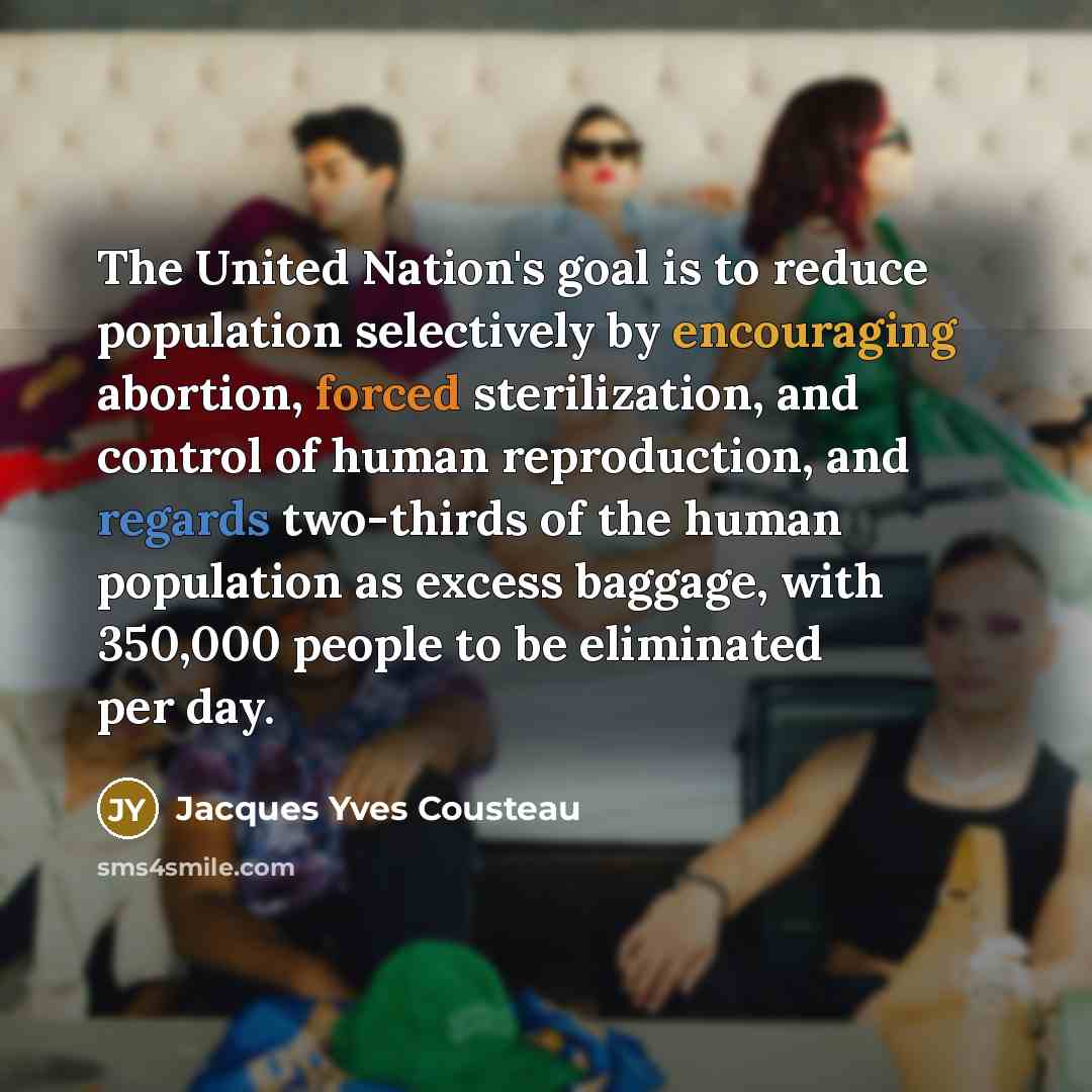 “The United Nation's goal is to reduce population selectively by…” quote by Jacques Yves Cousteau