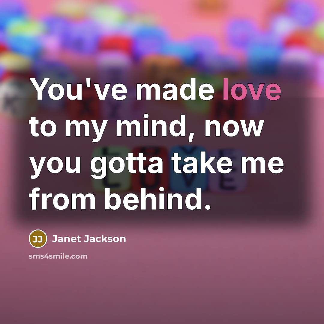 “You've made love to my mind, now you gotta take…” quote by Janet Jackson