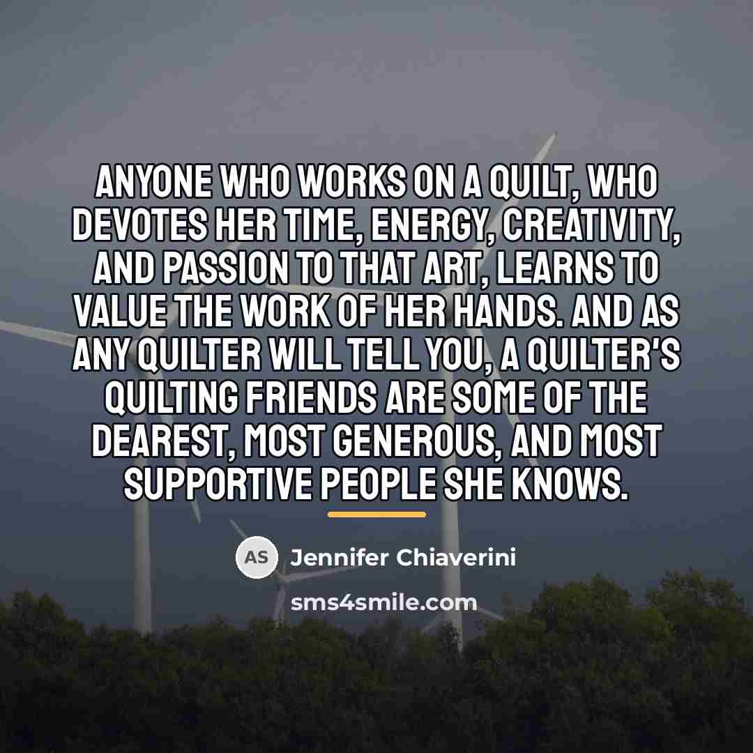 “Anyone who works on a quilt, who devotes her time,…” quote by Jennifer Chiaverini