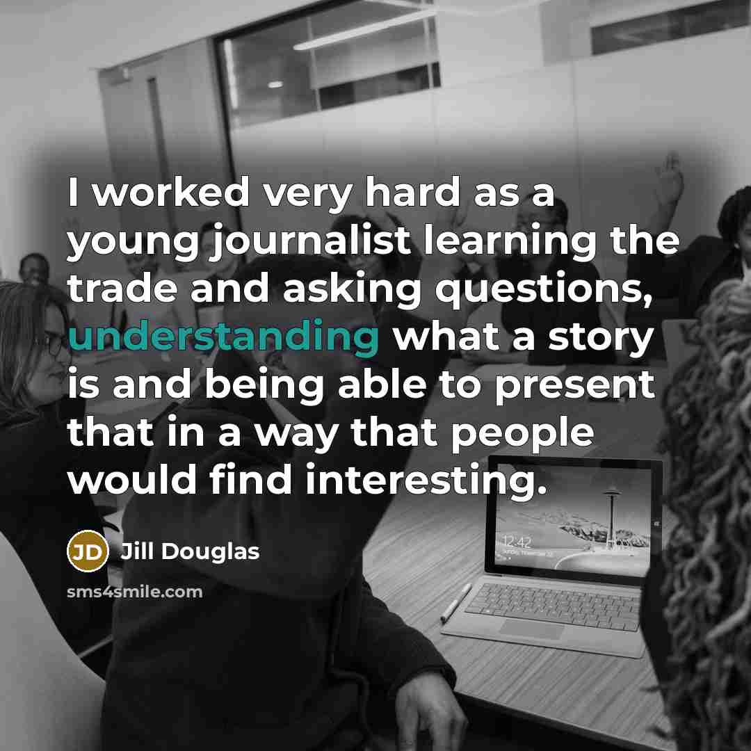 “I worked very hard as a young journalist learning the…” quote by Jill Douglas