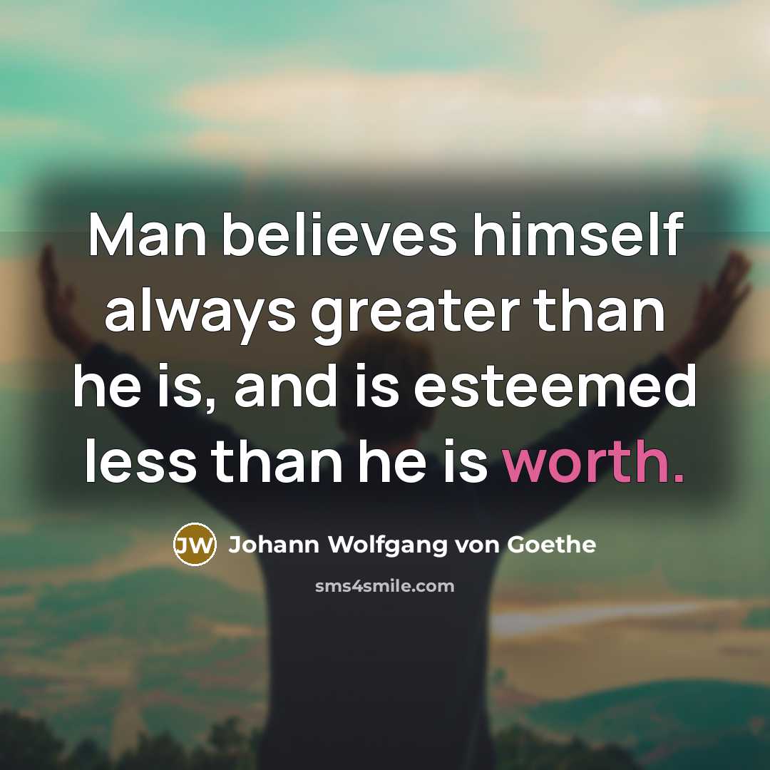 “Man believes himself always greater than he is, and is…” quote by Johann Wolfgang von Goethe
