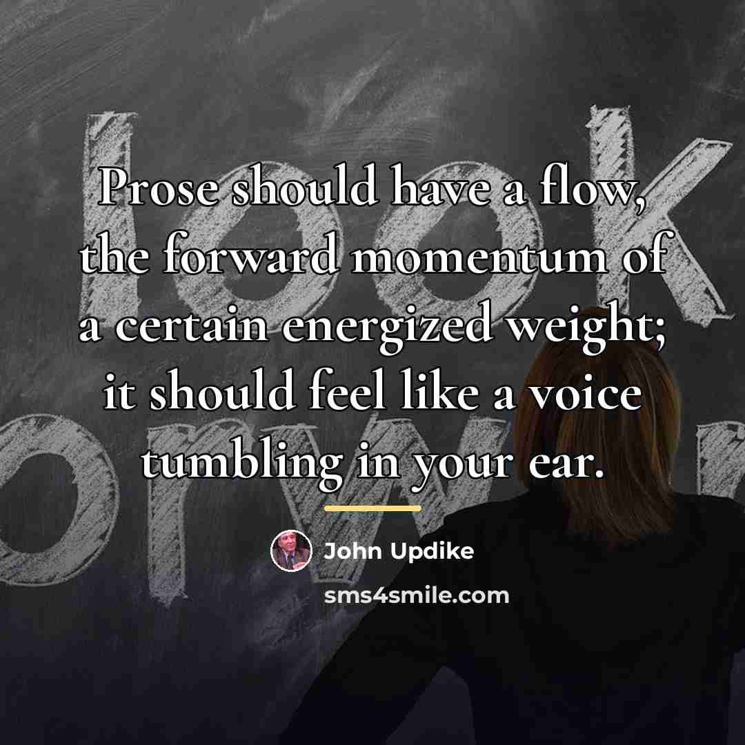 “Prose should have a flow, the forward momentum of a…” quote by John Updike