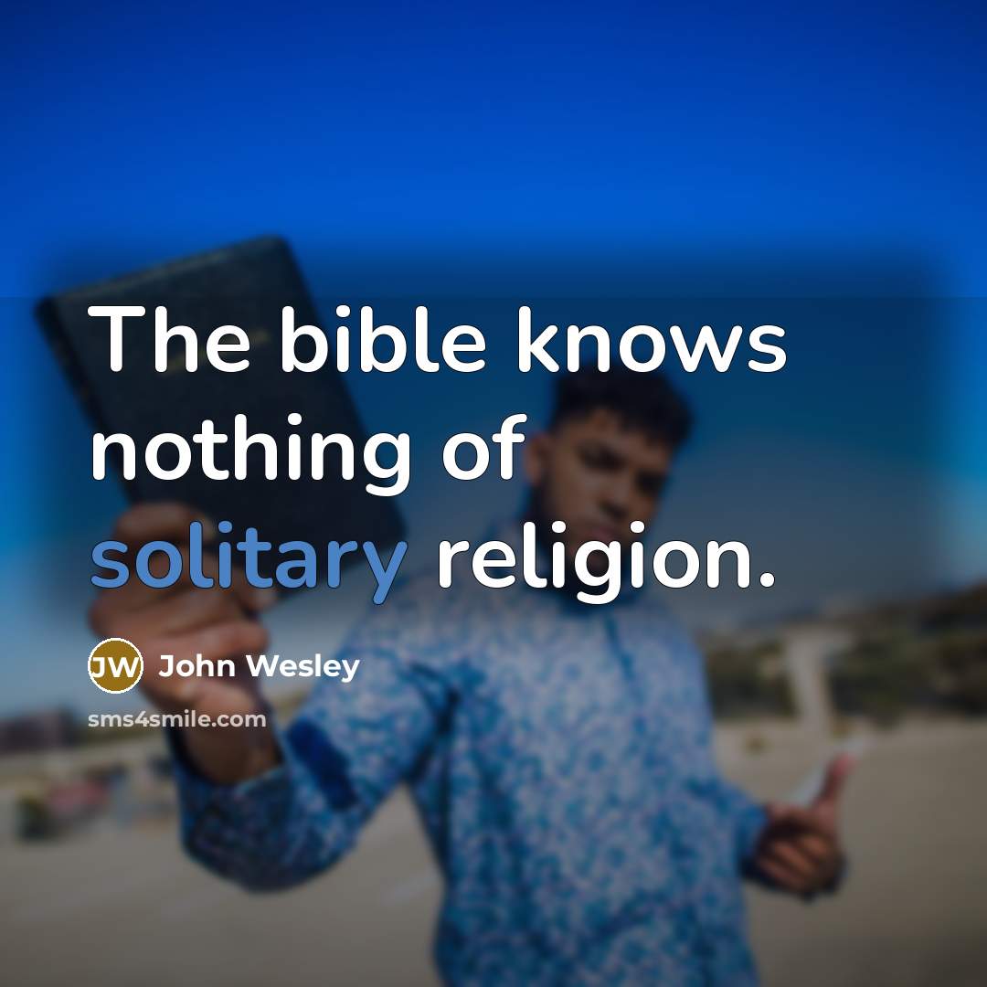 “The bible knows nothing of solitary religion.…” quote by John Wesley