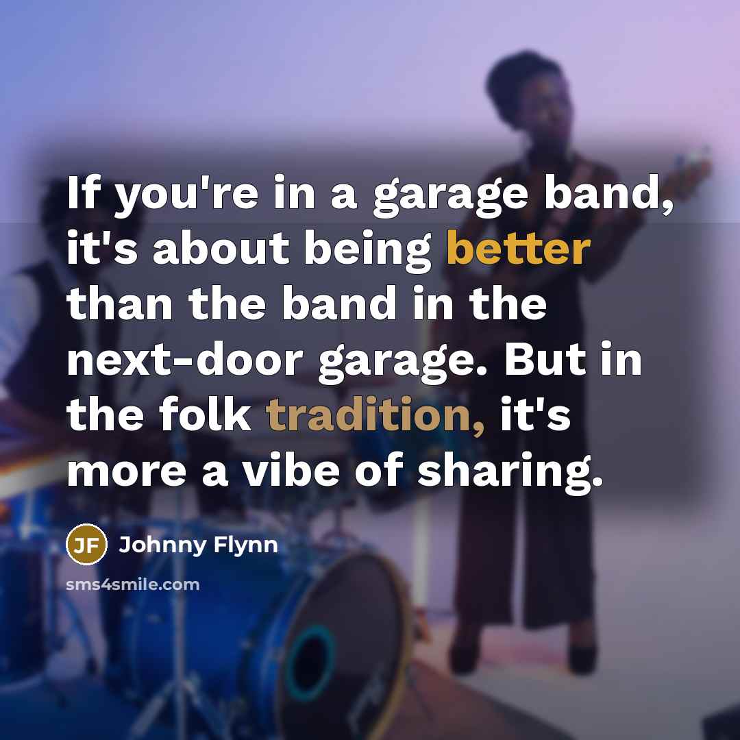 “If you're in a garage band, it's about being better…” quote by Johnny Flynn