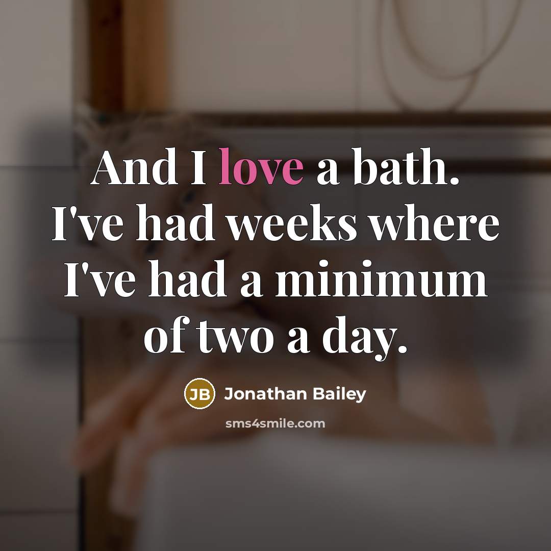 “And I love a bath. I've had weeks where I've had a minimum of two a day.” quote by Jonathan Bailey