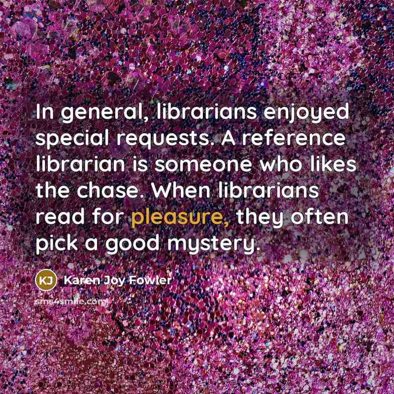 “In general, librarians enjoyed special requests. A reference librarian is…” quote by Karen Joy Fowler