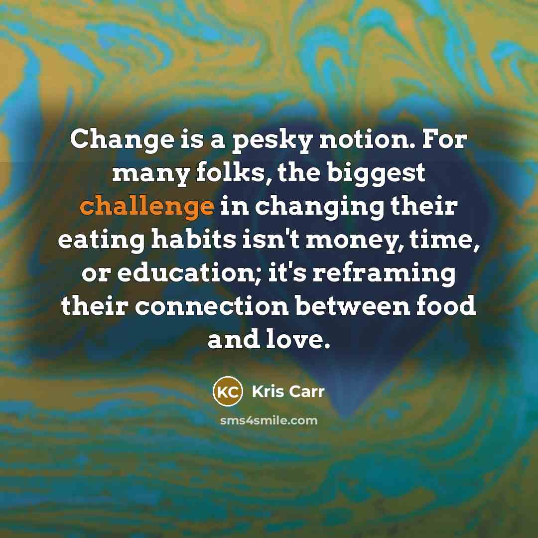 “Change is a pesky notion. For many folks, the biggest…” quote by Kris Carr