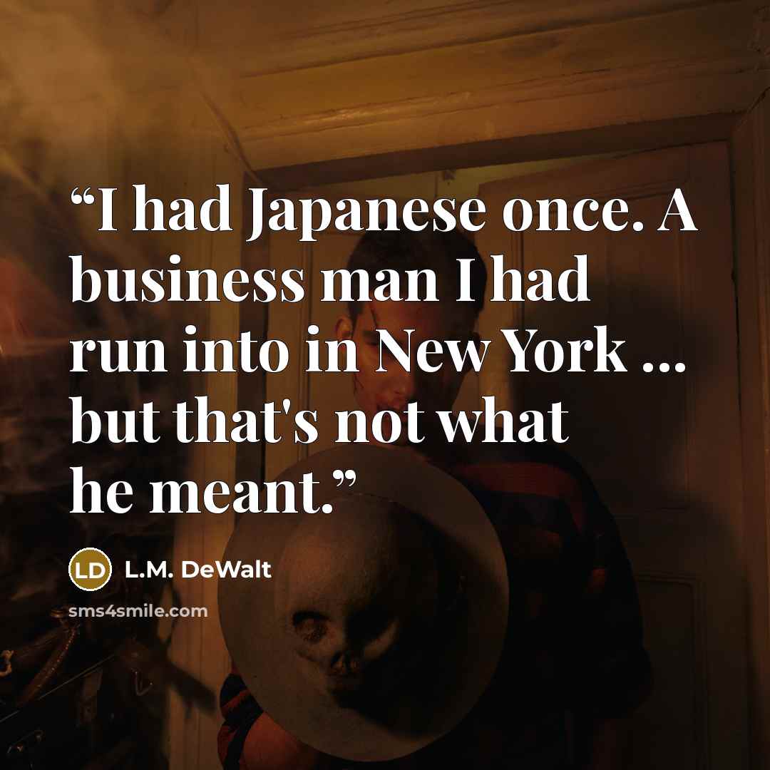 “I had Japanese once. A business man I had run into in New York ... but that's not what he meant.” quote by L.M. DeWalt