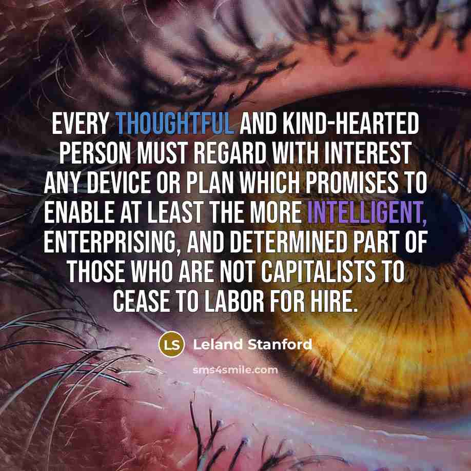 “Every thoughtful and kind-hearted person must regard with interest any…” quote by Leland Stanford