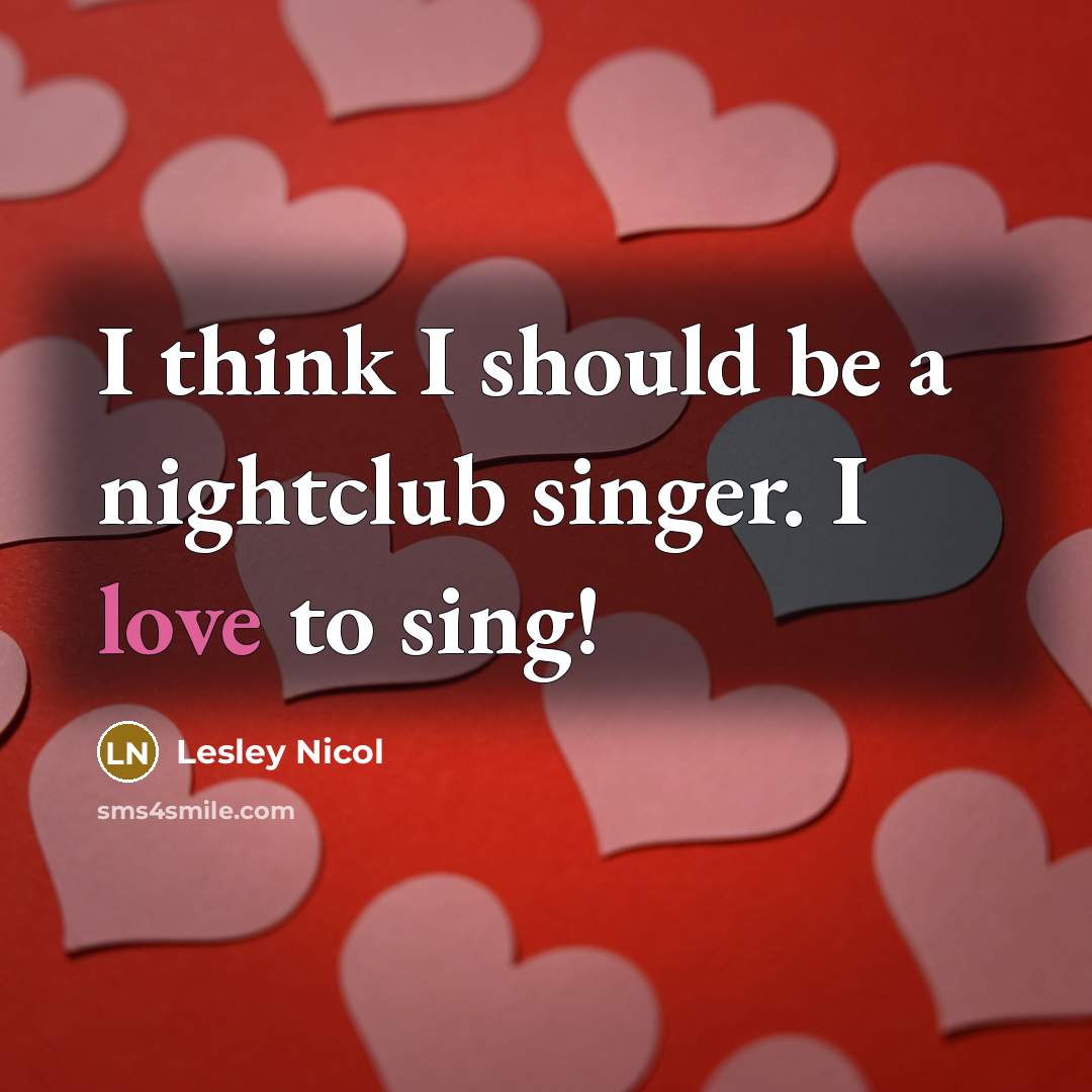 “I think I should be a nightclub singer. I love…” quote by Lesley Nicol