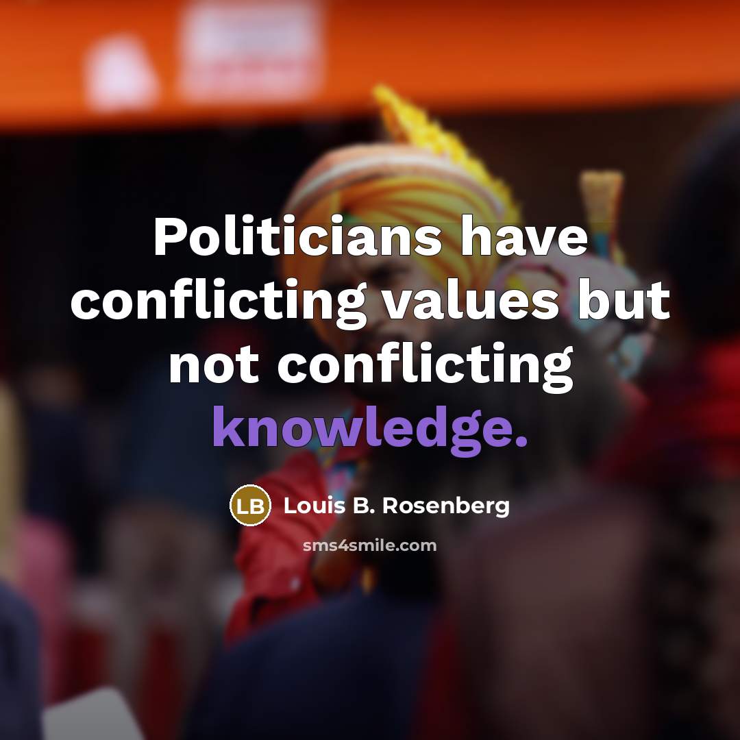 “Politicians have conflicting values but not conflicting knowledge.…” quote by Louis B. Rosenberg